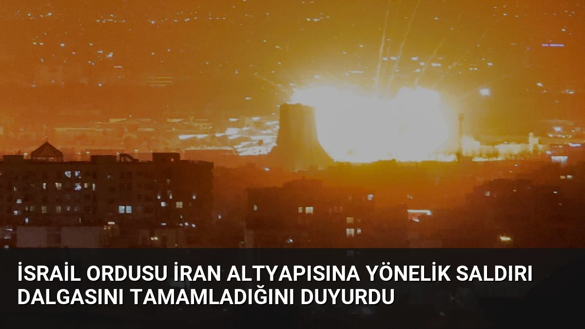 İsrail Ordusu İran Altyapısına Yönelik Saldırı Dalgasını Tamamladığını Duyurdu