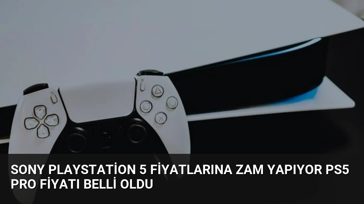 Sony PlayStation 5 Fiyatlarına Zam Yapıyor PS5 Pro Fiyatı Belli Oldu