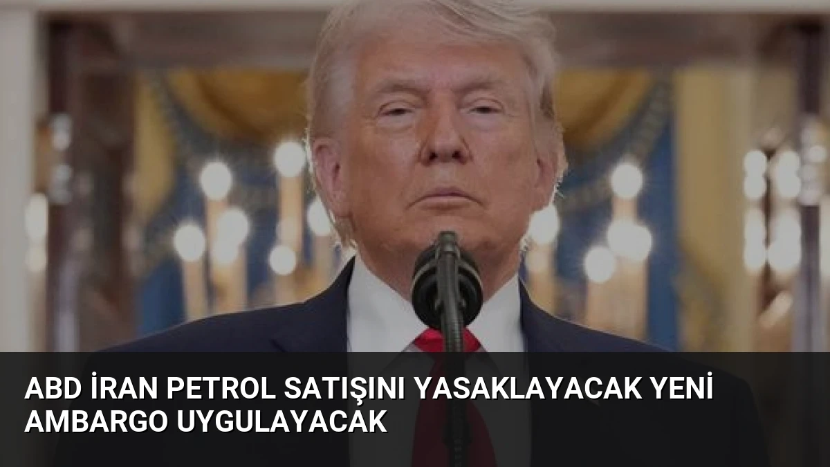 ABD İran Petrol Satışını Yasaklayacak Yeni Ambargo Uygulayacak