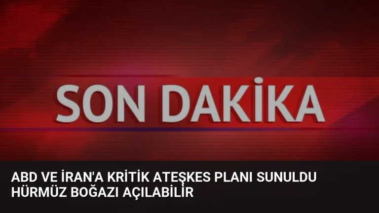 ABD ve İran’a kritik ateşkes planı sunuldu Hürmüz Boğazı açılabilir