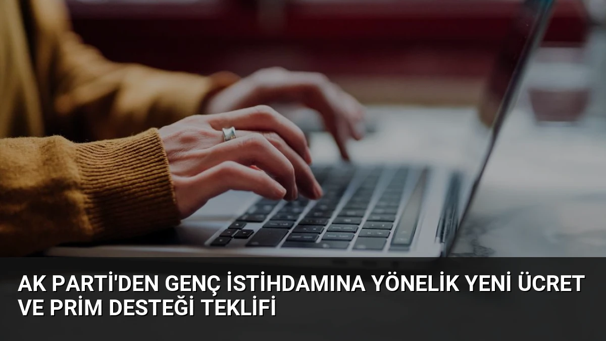 AK Parti’den Genç İstihdamına Yönelik Yeni Ücret ve Prim Desteği Teklifi