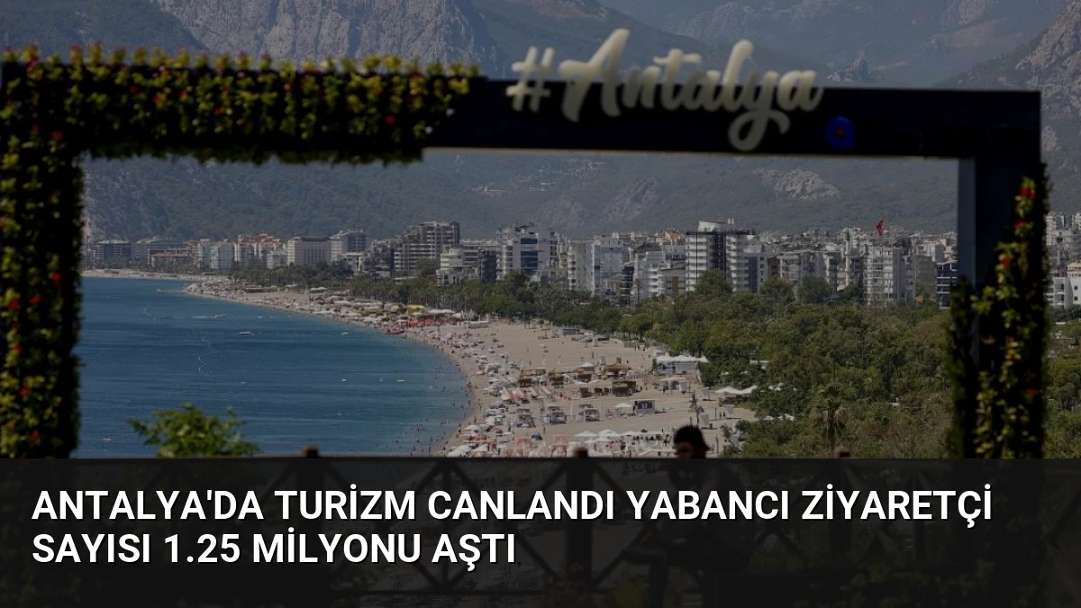 Antalya’da Turizm Canlandı Yabancı Ziyaretçi Sayısı 1.25 Milyonu Aştı