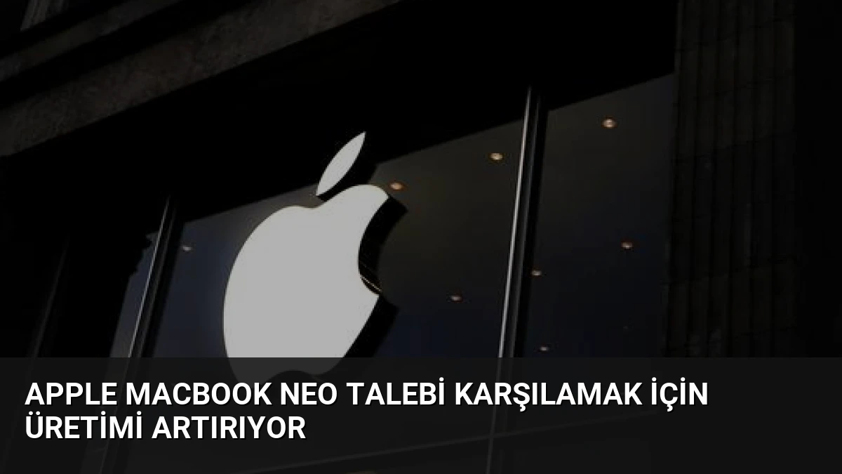 Apple MacBook Neo Talebi Karşılamak İçin Üretimi Artırıyor