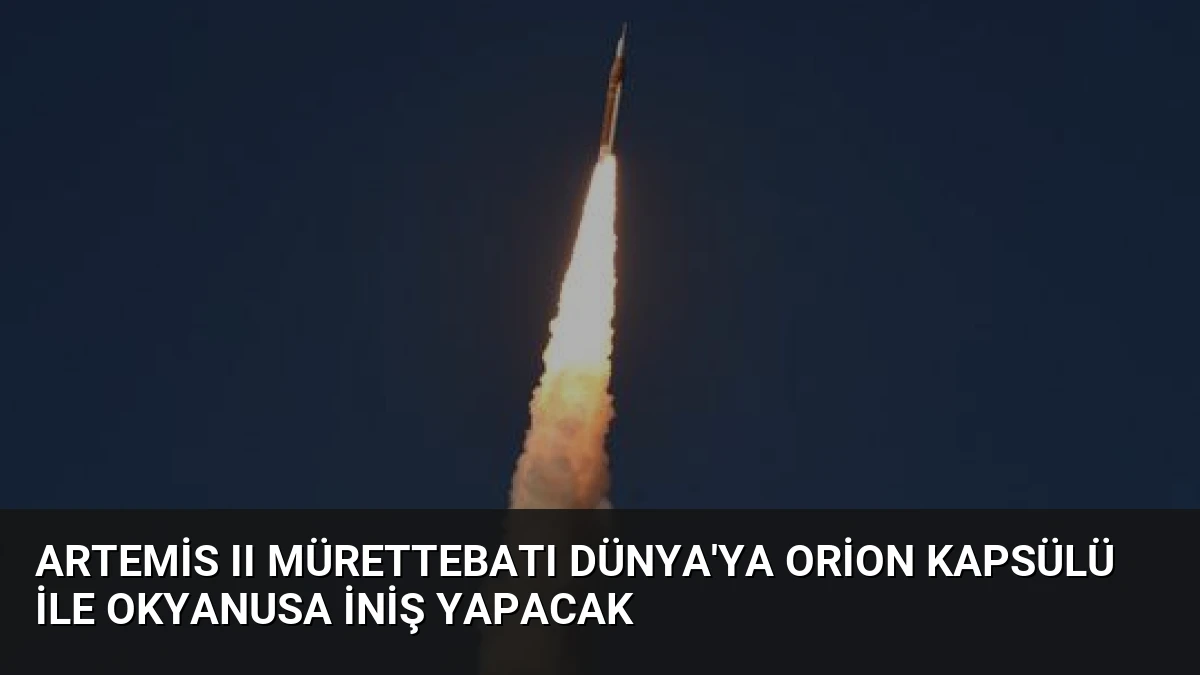 Artemis II Mürettebatı Dünya’ya Orion Kapsülü ile Okyanusa İniş Yapacak