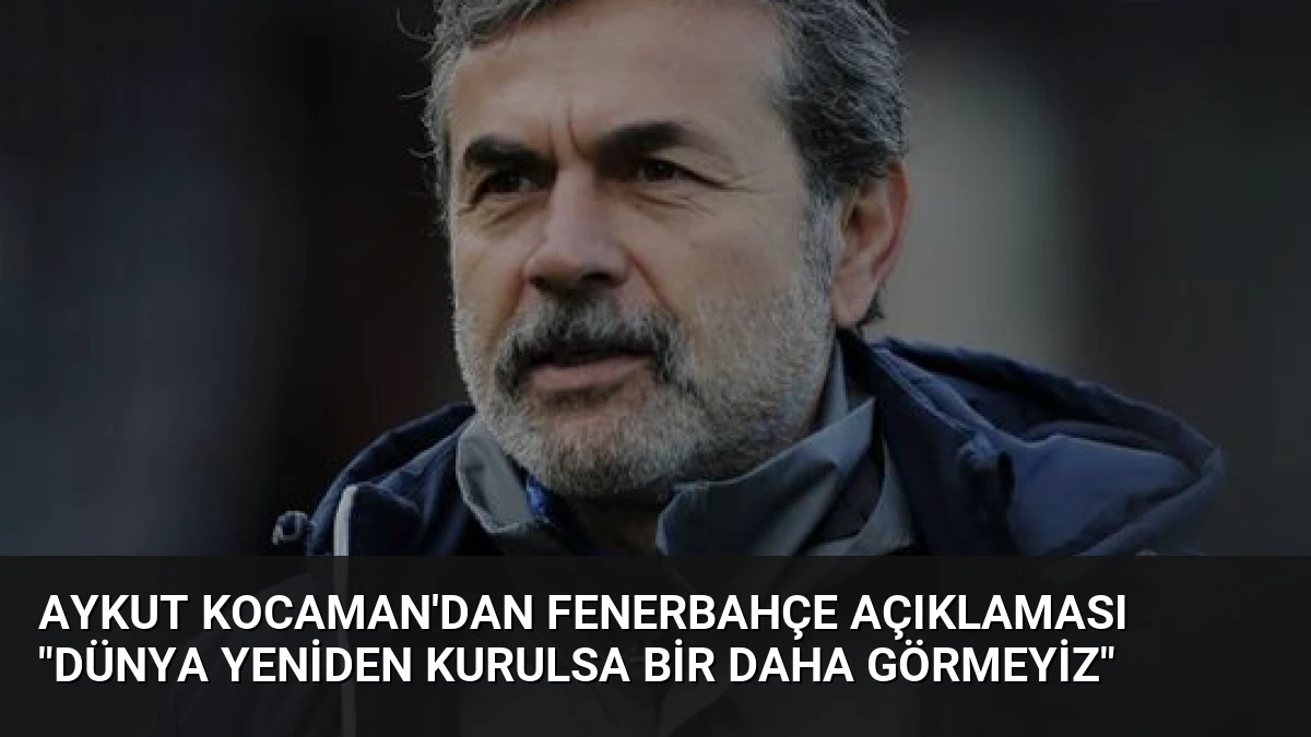 Aykut Kocaman’dan Fenerbahçe Açıklaması “Dünya Yeniden Kurulsa Bir Daha Görmeyiz”