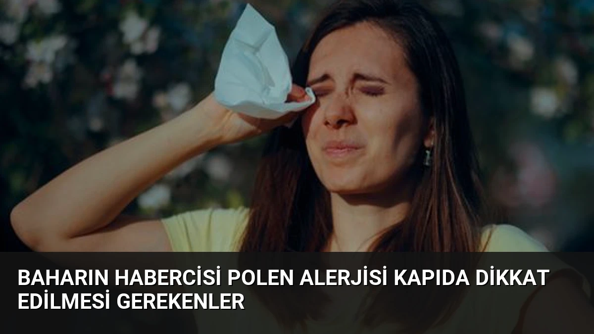 Baharın Habercisi Polen Alerjisi Kapıda Dikkat Edilmesi Gerekenler