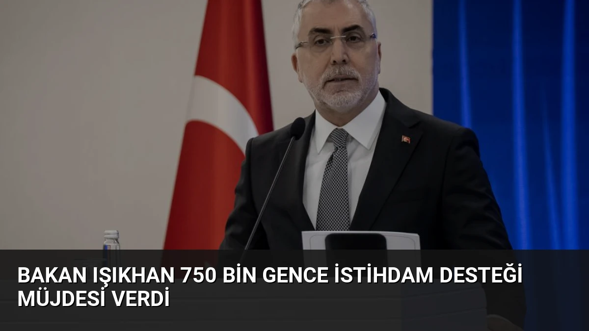 Bakan Işıkhan 750 Bin Gence İstihdam Desteği Müjdesi Verdi