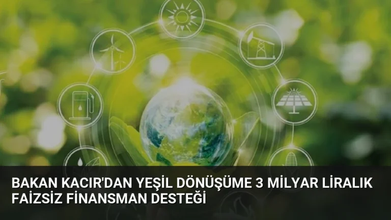 Bakan Kacır’dan Yeşil Dönüşüme 3 Milyar Liralık Faizsiz Finansman Desteği