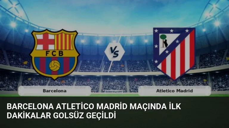Barcelona Atletico Madrid Maçında İlk Dakikalar Golsüz Geçildi