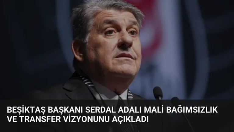 Beşiktaş Başkanı Serdal Adalı Mali Bağımsızlık ve Transfer Vizyonunu Açıkladı