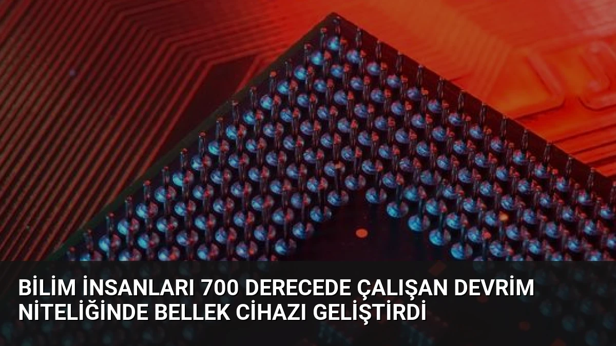 Bilim İnsanları 700 Derecede Çalışan Devrim Niteliğinde Bellek Cihazı Geliştirdi