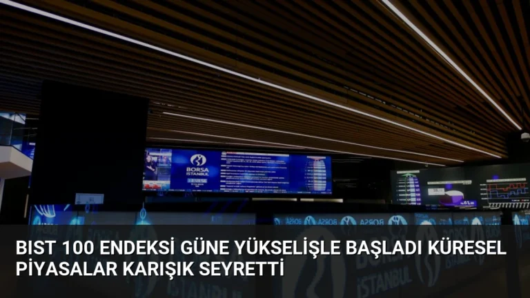 BIST 100 Endeksi Güne Yükselişle Başladı Küresel Piyasalar Karışık Seyretti