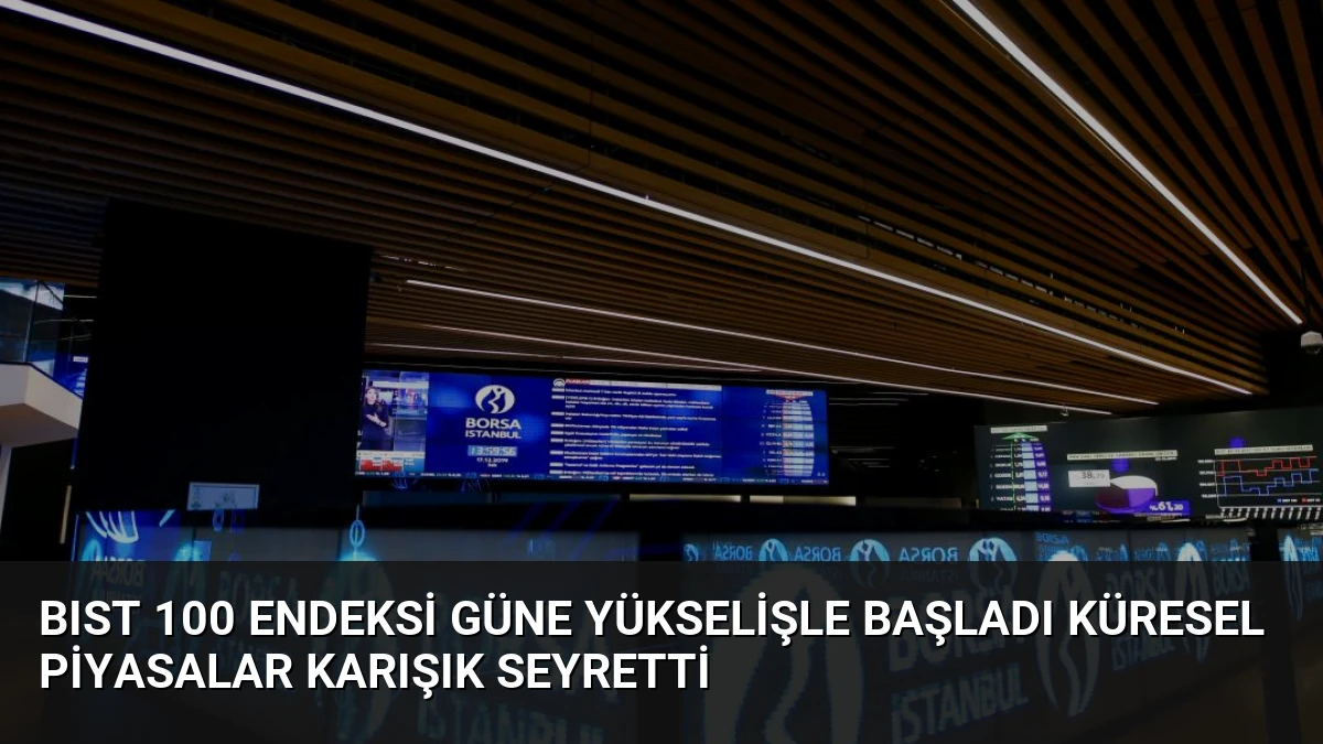BIST 100 Endeksi Güne Yükselişle Başladı Küresel Piyasalar Karışık Seyretti