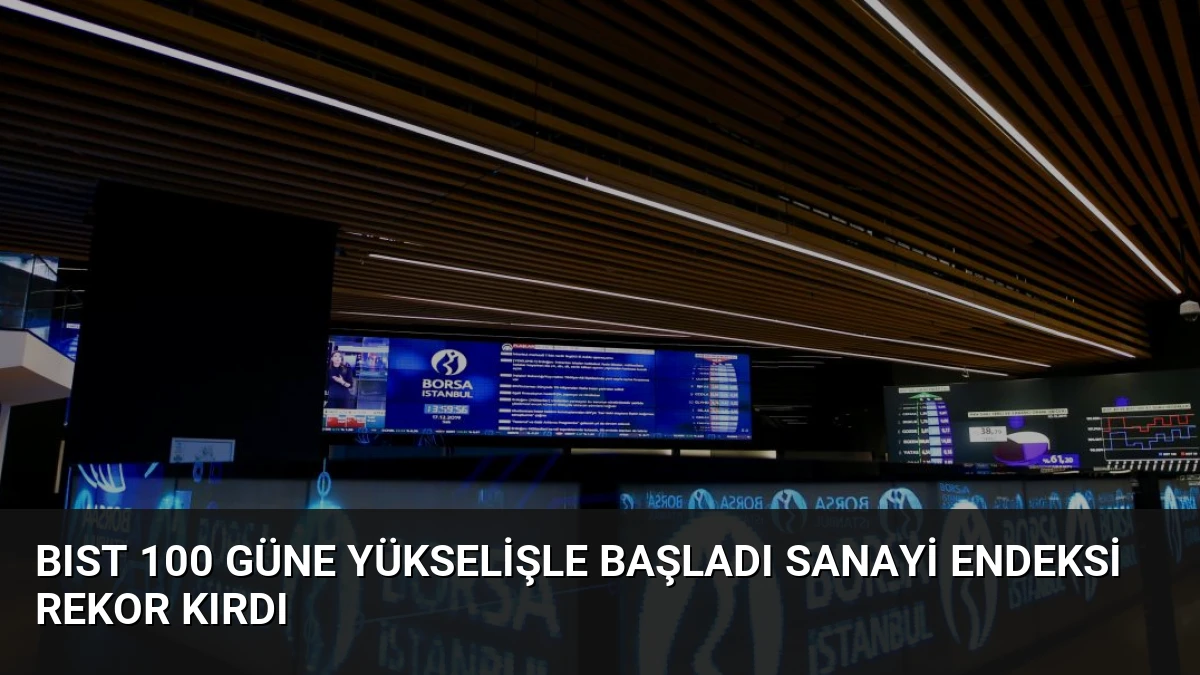 BIST 100 Güne Yükselişle Başladı Sanayi Endeksi Rekor Kırdı