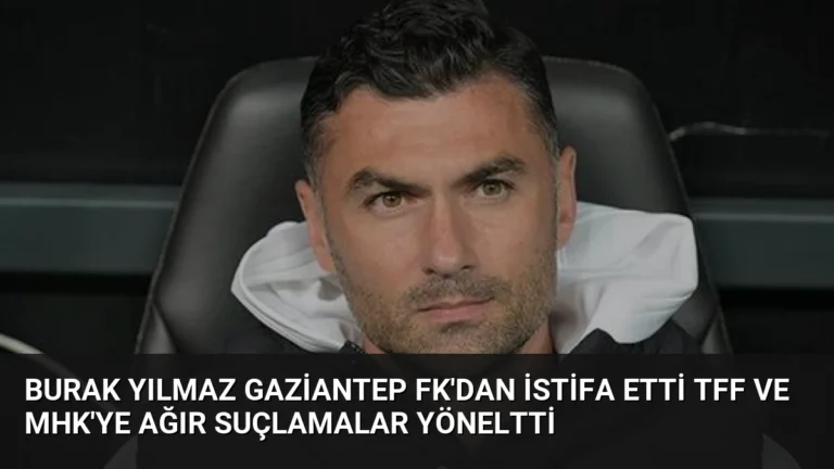 Burak Yılmaz Gaziantep FK’dan İstifa Etti TFF ve MHK’ye Ağır Suçlamalar Yöneltti
