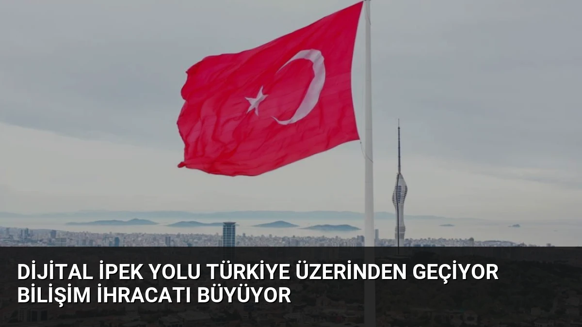 Dijital İpek Yolu Türkiye Üzerinden Geçiyor Bilişim İhracatı Büyüyor