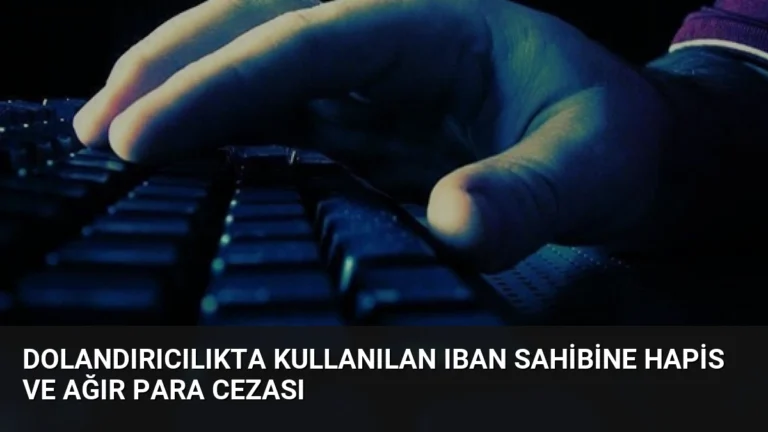 Dolandırıcılıkta Kullanılan IBAN Sahibine Hapis ve Ağır Para Cezası
