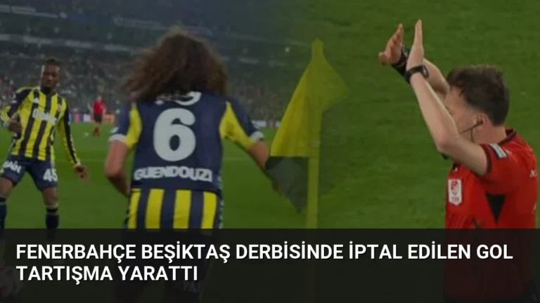 Fenerbahçe Beşiktaş Derbisinde İptal Edilen Gol Tartışma Yarattı