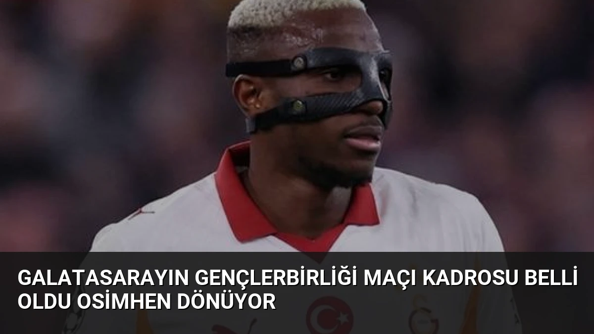 Galatasarayın Gençlerbirliği Maçı Kadrosu Belli Oldu Osimhen Dönüyor
