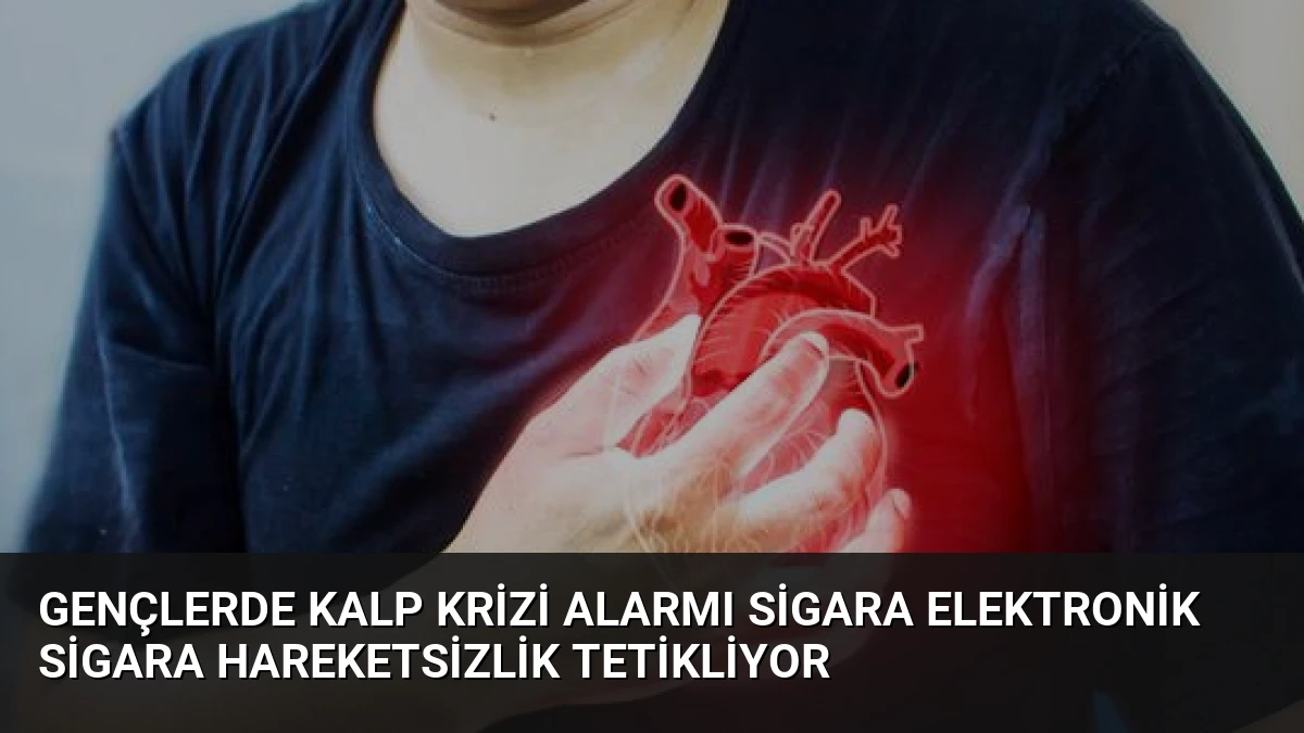 Gençlerde Kalp Krizi Alarmı Sigara Elektronik Sigara Hareketsizlik Tetikliyor