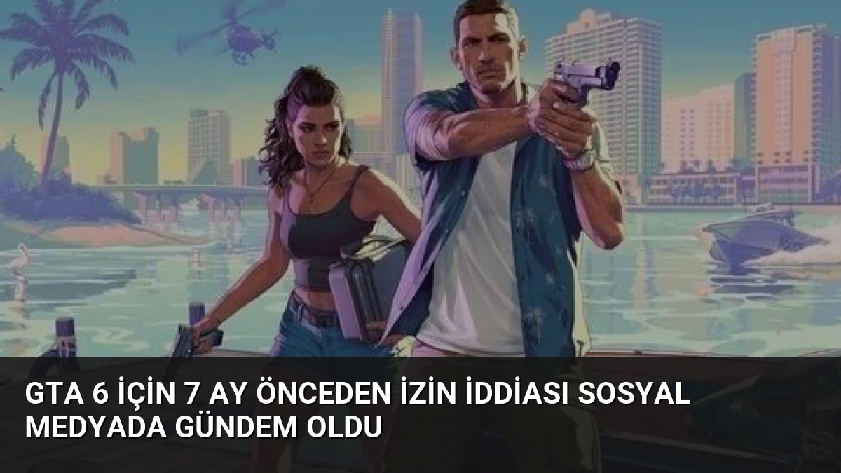 GTA 6 için 7 Ay Önceden İzin İddiası Sosyal Medyada Gündem Oldu
