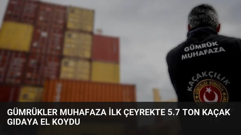 Gümrükler Muhafaza İlk Çeyrekte 5.7 Ton Kaçak Gıdaya El Koydu