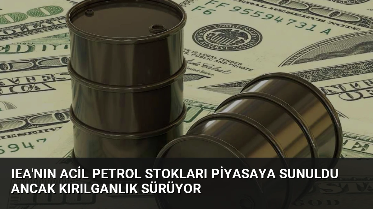 IEA’nın Acil Petrol Stokları Piyasaya Sunuldu Ancak Kırılganlık Sürüyor
