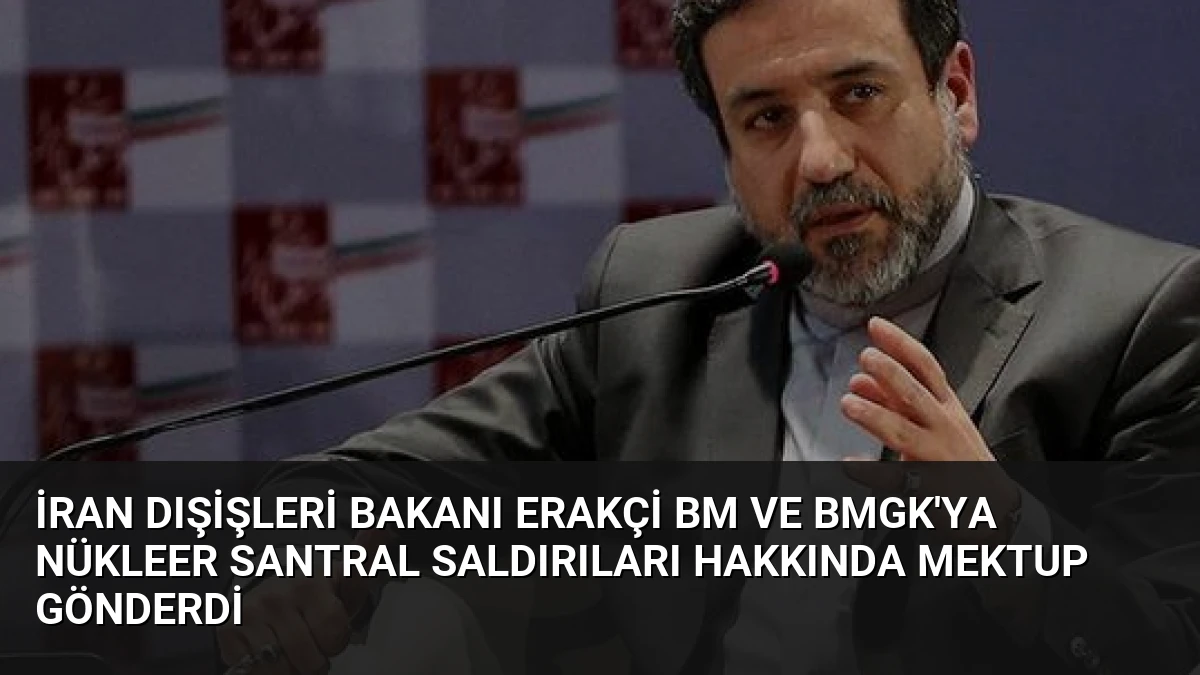 İran Dışişleri Bakanı Erakçi BM ve BMGK’ya Nükleer Santral Saldırıları Hakkında Mektup Gönderdi