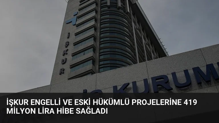 İŞKUR Engelli ve Eski Hükümlü Projelerine 419 Milyon Lira Hibe Sağladı