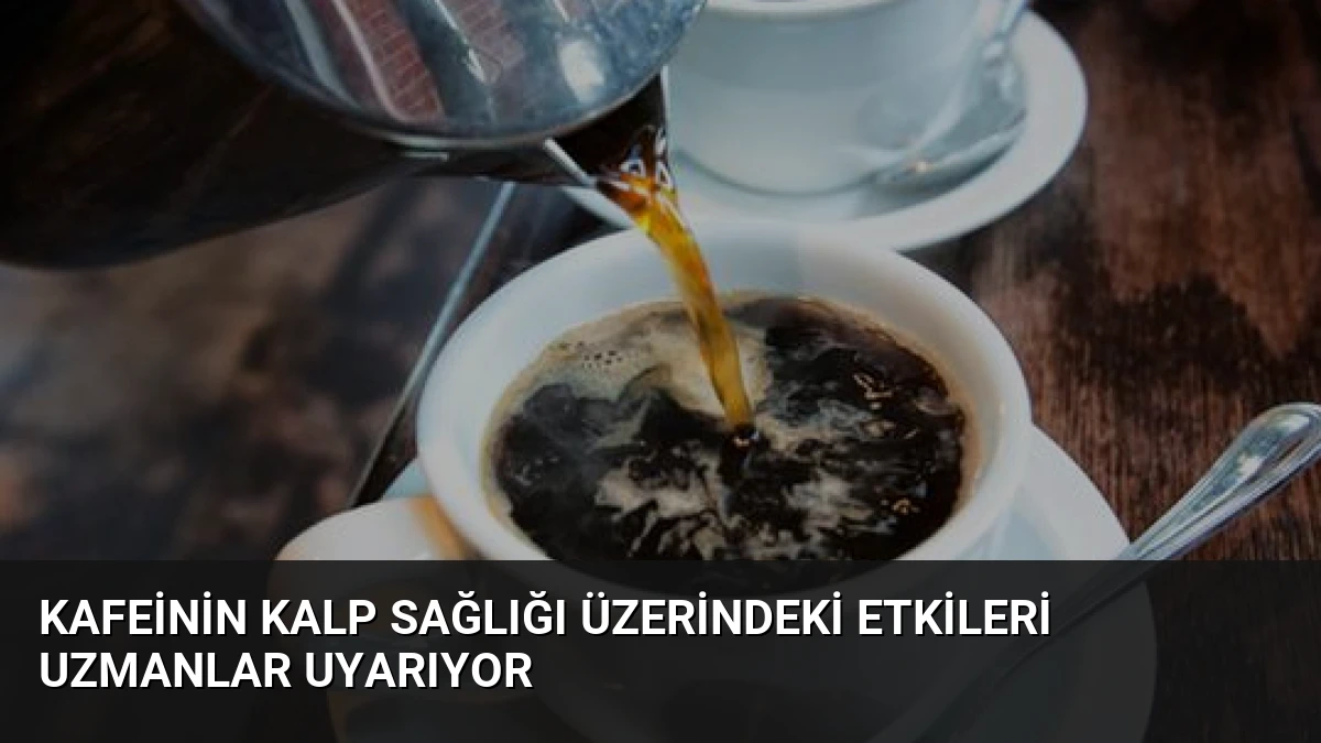 Kafeinin Kalp Sağlığı Üzerindeki Etkileri Uzmanlar Uyarıyor