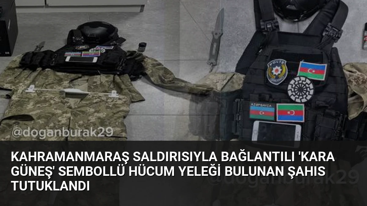 Kahramanmaraş Saldırısıyla Bağlantılı ‘Kara Güneş’ Sembollü Hücum Yeleği Bulunan Şahıs Tutuklandı