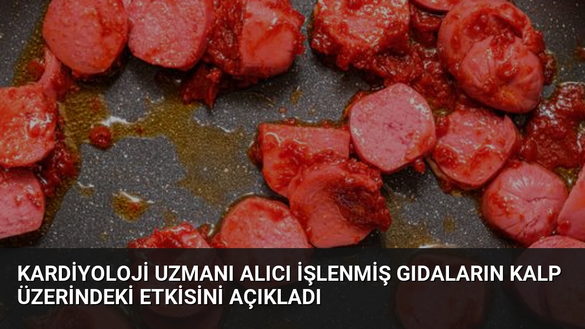 Kardiyoloji Uzmanı Alıcı İşlenmiş Gıdaların Kalp Üzerindeki Etkisini Açıkladı