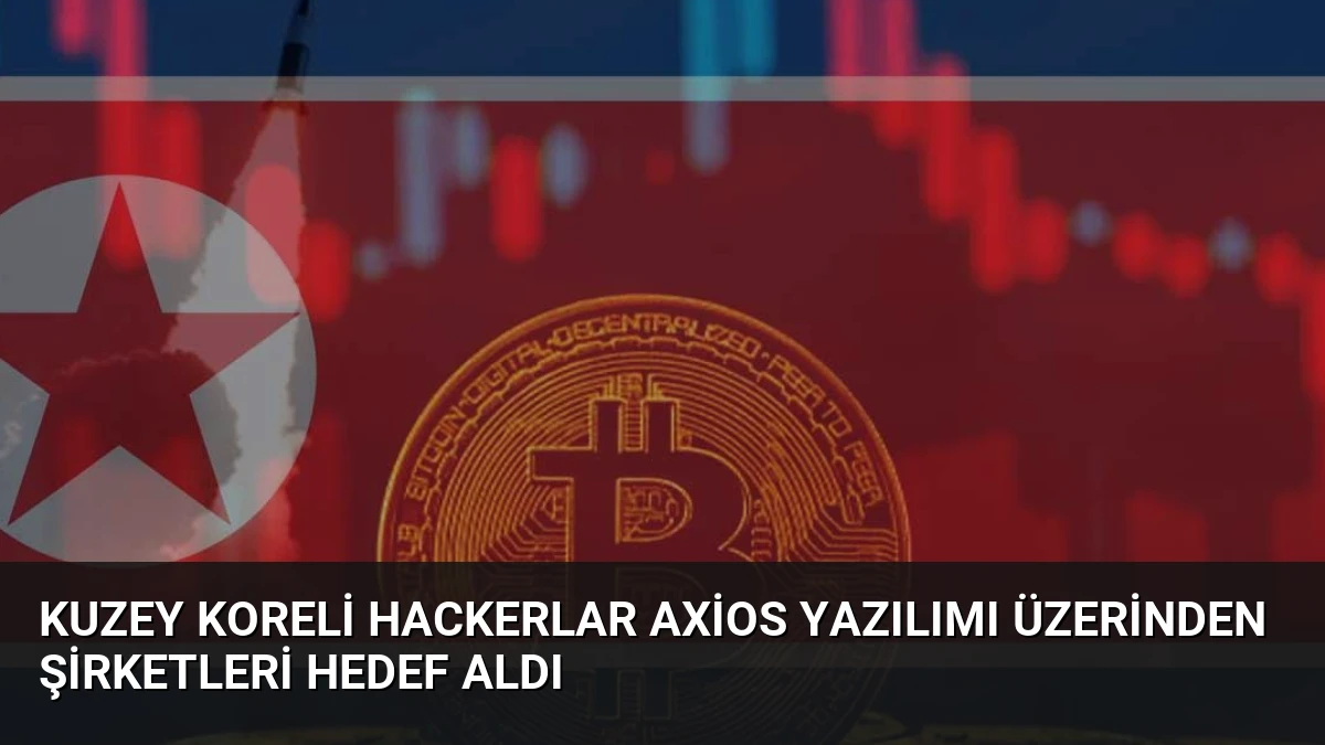 Kuzey Koreli Hackerlar Axios Yazılımı Üzerinden Şirketleri Hedef Aldı
