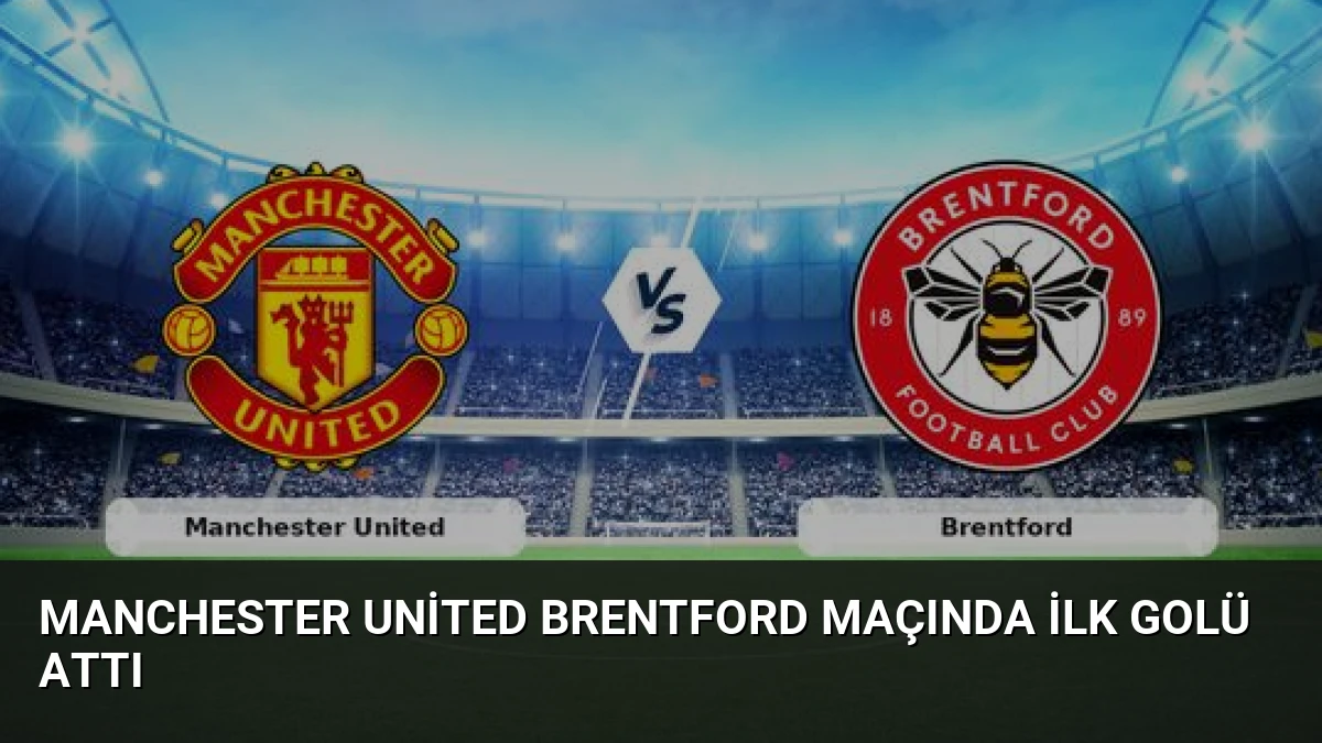 Manchester United Brentford Maçında İlk Golü Attı