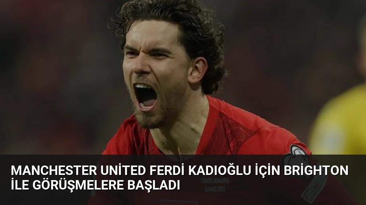 Manchester United Ferdi Kadıoğlu İçin Brighton ile Görüşmelere Başladı