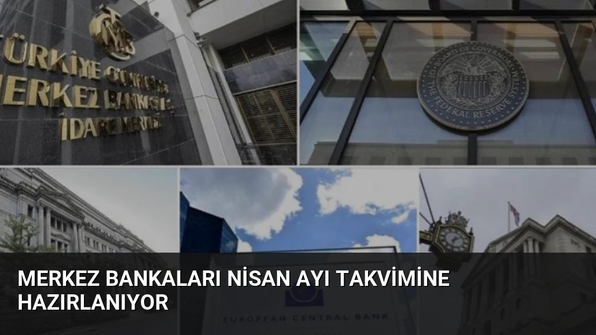 Merkez bankaları nisan ayı takvimine hazırlanıyor