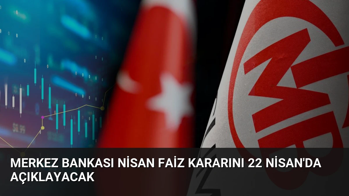 Merkez Bankası Nisan Faiz Kararını 22 Nisan’da Açıklayacak
