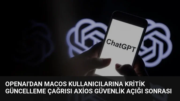 OpenAI’dan macOS Kullanıcılarına Kritik Güncelleme Çağrısı Axios Güvenlik Açığı Sonrası