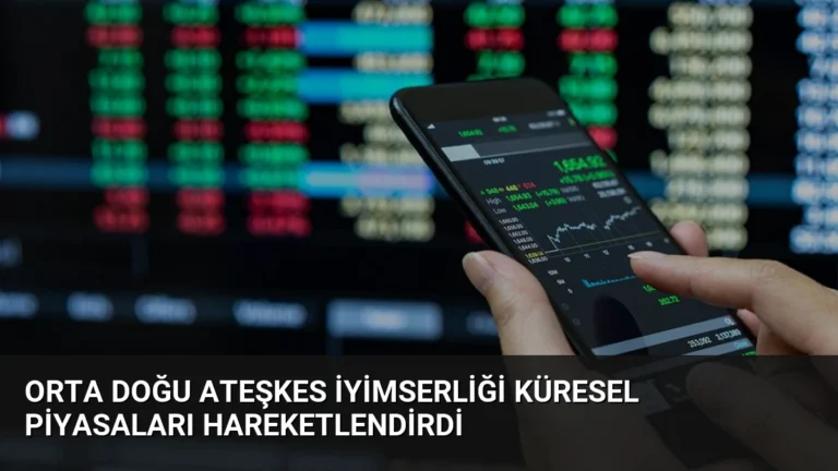 Orta Doğu Ateşkes İyimserliği Küresel Piyasaları Hareketlendirdi