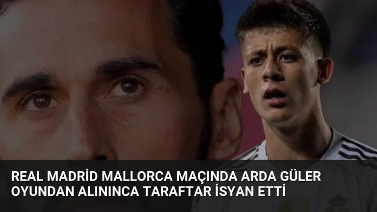 Real Madrid Mallorca Maçında Arda Güler Oyundan Alınınca Taraftar İsyan Etti
