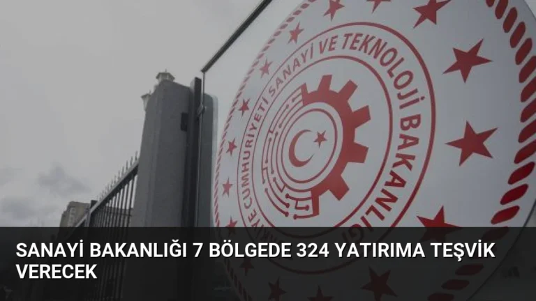 Sanayi Bakanlığı 7 Bölgede 324 Yatırıma Teşvik Verecek