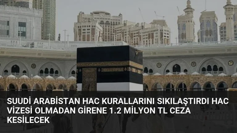 Suudi Arabistan Hac Kurallarını Sıkılaştırdı Hac Vizesi Olmadan Girene 1.2 Milyon TL Ceza Kesilecek