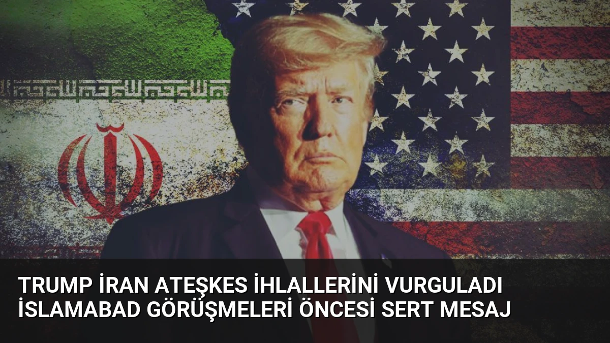 Trump İran Ateşkes İhlallerini Vurguladı İslamabad Görüşmeleri Öncesi Sert Mesaj