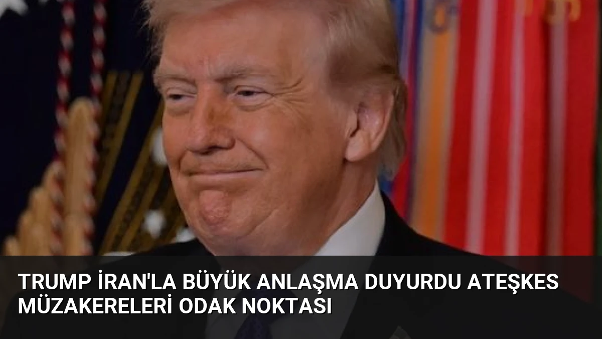 Trump İran’la Büyük Anlaşma Duyurdu Ateşkes Müzakereleri Odak Noktası