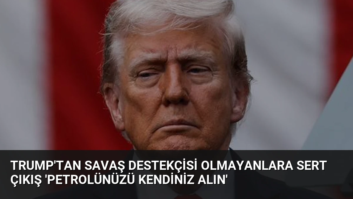 Trump’tan Savaş Destekçisi Olmayanlara Sert Çıkış ‘Petrolünüzü Kendiniz Alın’