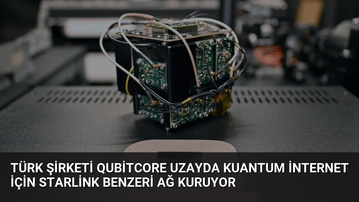 Türk Şirketi QubitCore Uzayda Kuantum İnternet İçin Starlink Benzeri Ağ Kuruyor