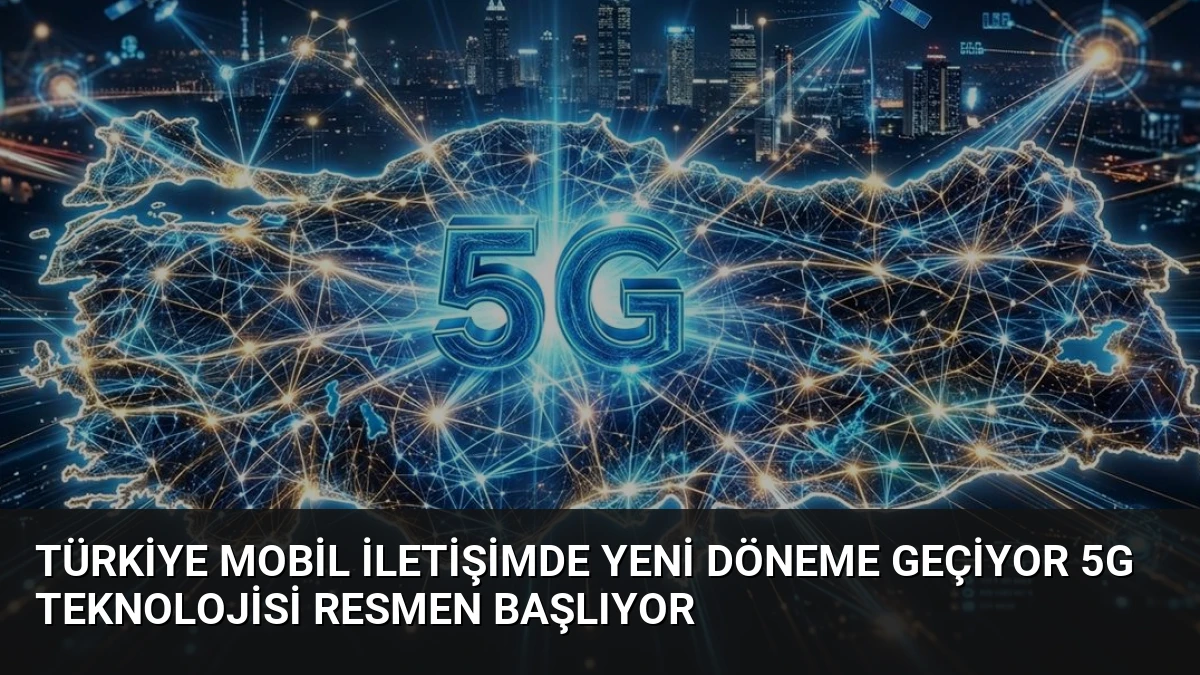 Türkiye Mobil İletişimde Yeni Döneme Geçiyor 5G Teknolojisi Resmen Başlıyor