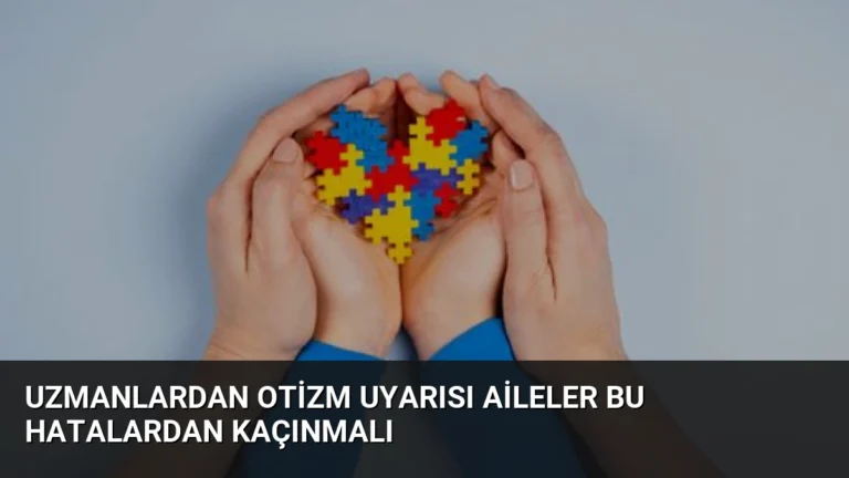 Uzmanlardan Otizm Uyarısı Aileler Bu Hatalardan Kaçınmalı