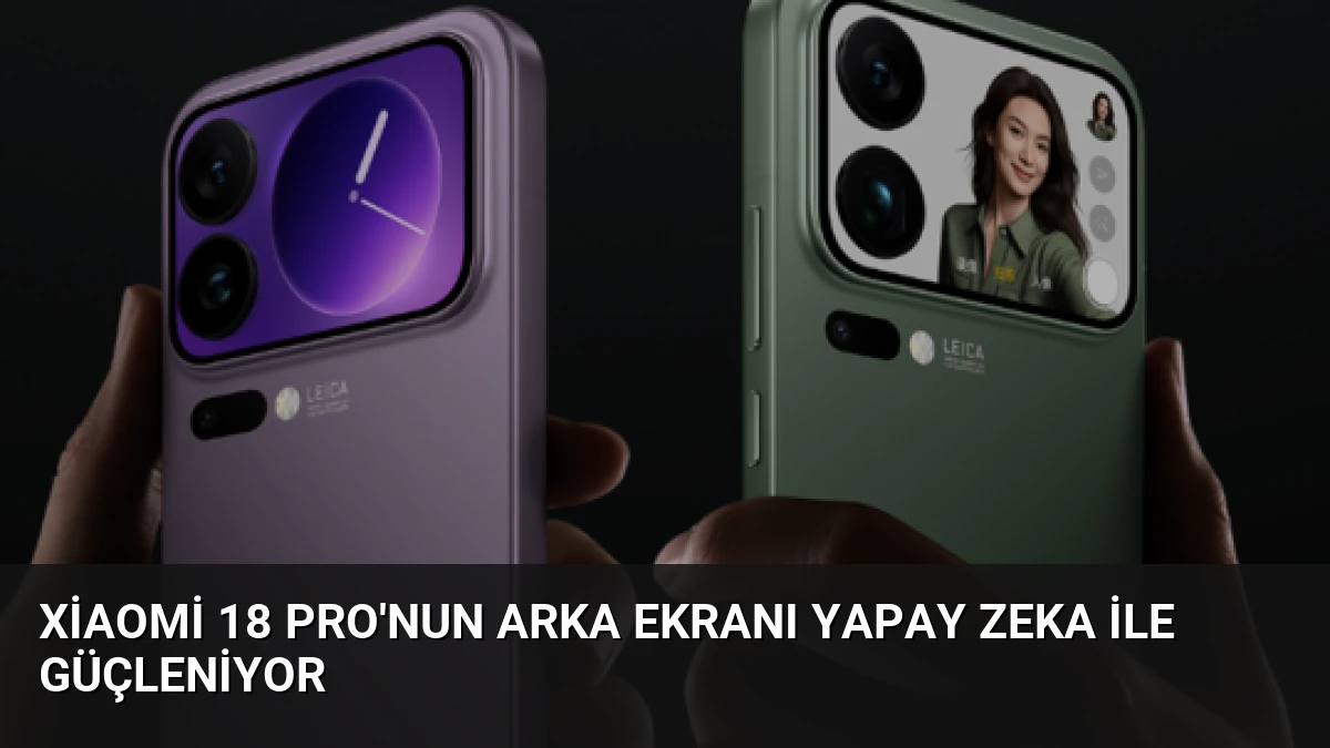 Xiaomi 18 Pro’nun Arka Ekranı Yapay Zeka ile Güçleniyor