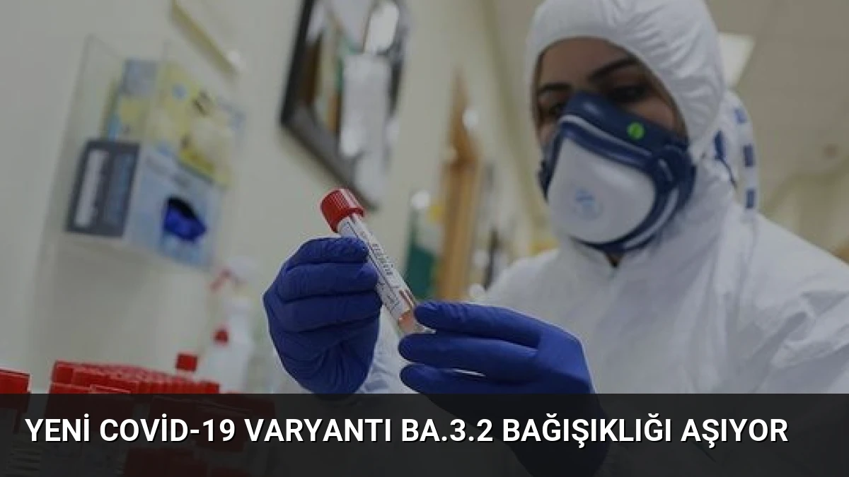 Yeni Covid-19 Varyantı BA.3.2 Bağışıklığı Aşıyor